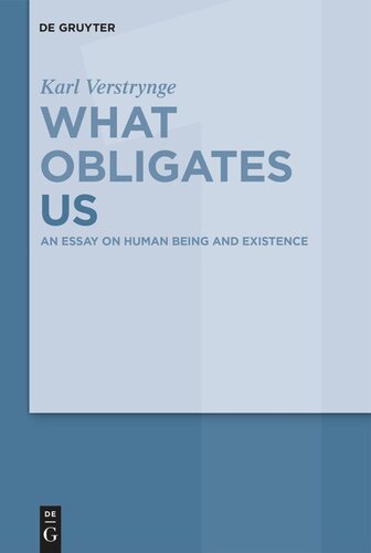 What Obligates Us: Volume 1 An Essay on Human Being and Existence (PDF/EPUB Version)