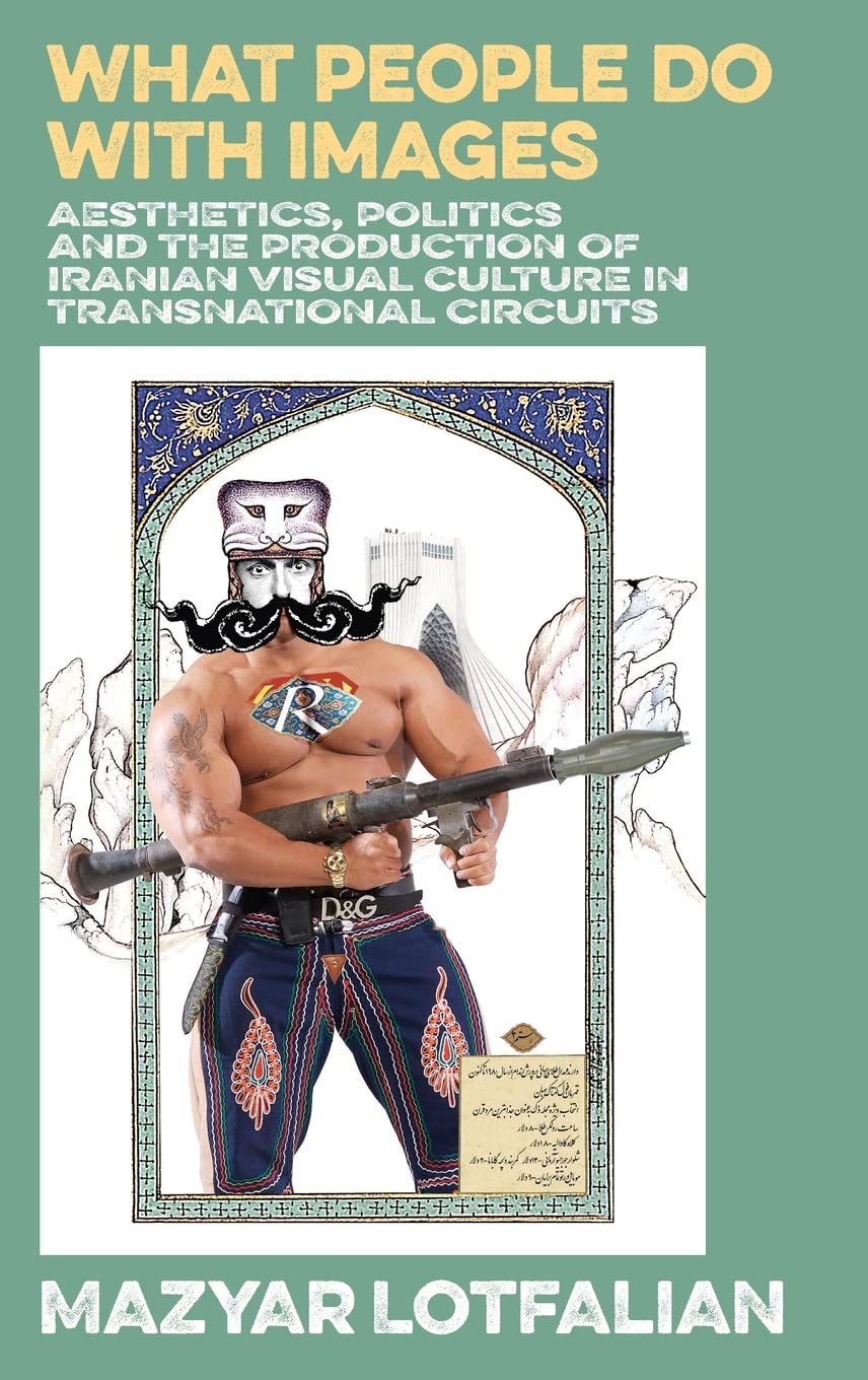 What People do with Images: Aesthetics, Politics and the Production of Iranian Visual Culture in Transnational Circuits (PDF/EPUB Version)