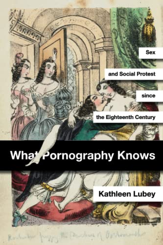 What Pornography Knows: Sex and Social Protest since the Eighteenth Century (PDF/EPUB Version)