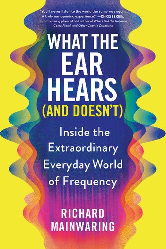 What the Ear Hears (and Doesn't): Inside the Extraordinary Everyday World of Frequency (PDF/EPUB Version)