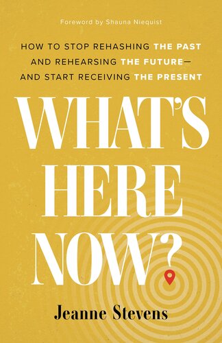 What's Here Now?: How to Stop Rehashing the Past and Rehearsing the Future--And Start Receiving the Present (PDF/EPUB Version)