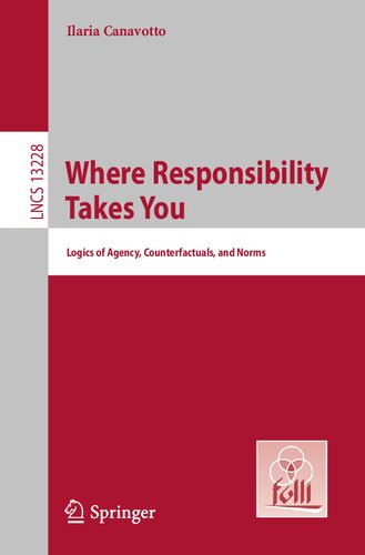 Where Responsibility Takes You: Logics of Agency, Counterfactuals, and Norms (Lecture Notes in Computer Science) (PDF/EPUB Version)