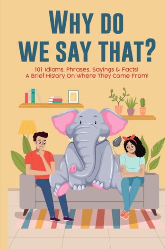 Why Do We Say That... 101 Idioms, Phrases, Sayings & Facts! A Brief History On Where They Come From! (PDF/EPUB Version)