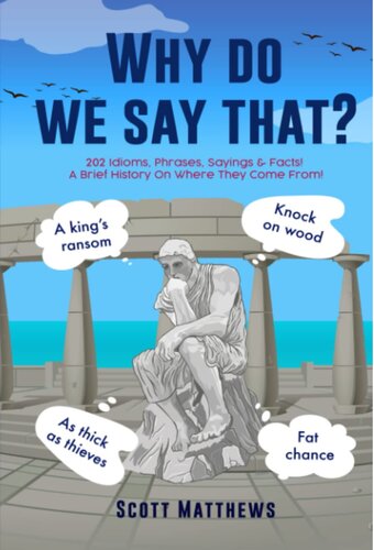 Why Do We Say That? 202 Idioms, Phrases, Sayings & Facts! A Brief History On Where They Come From! (PDF/EPUB Version)