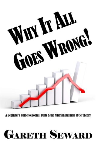 WHY IT ALL GOES WRONG!: A BEGINNER’S GUIDE TO BOOMS, BUSTS & THE AUSTRIAN BUSINESS CYCLE THEORY (PDF/EPUB Version)