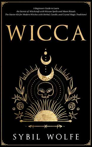 Wicca: A Beginners Guide to Learn the Secrets of Witchcraft with Wiccan Spells and Moon Rituals. The Starter Kit for Modern Witches with Herbal, Candle, and Crystal Magic Traditions! (PDF/EPUB Version)