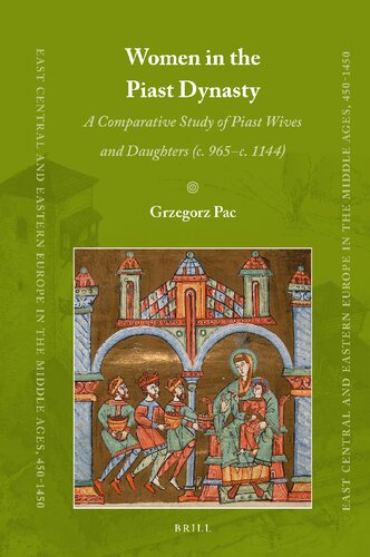 Women in the Piast Dynasty: A Comparative Study of Piast Wives and Daughters (C. 965-C.1144) (East Central and Eastern Europe in the Middle Ages, 450-1450) (PDF/EPUB Version)