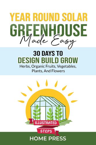 Year-Round Solar Greenhouse Made Easy: 30 Days to Design Build Grow—Herbs, Organic Fruits, Vegetables, Plants, and Flowers—Illustrated Steps (PDF/EPUB Version)