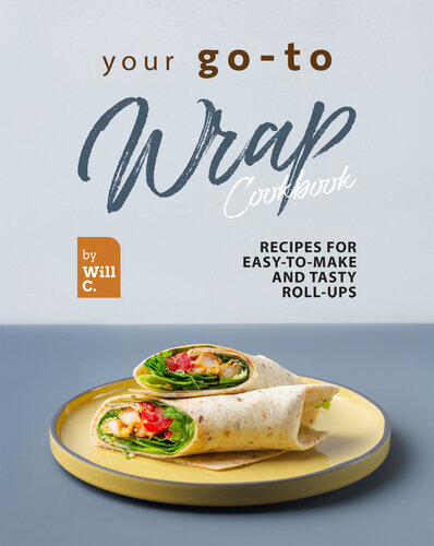 Your Go-To Wrap Cookbook: Recipes for Easy-to-Make and Tasty Roll-Ups (PDF/EPUB Version)