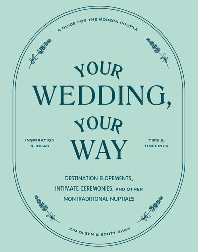 Your Wedding, Your Way: The Modern Couple's Guide to Destination Elopements, Courthouse Ceremonies, Intimate Dinner Parties, and Other Nontraditional Nuptials (PDF/EPUB Version)